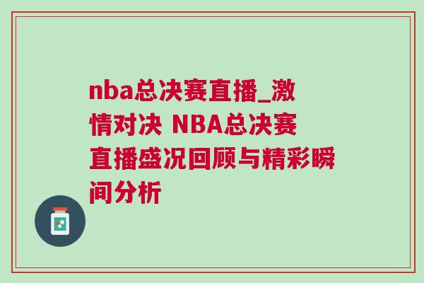 nba总决赛直播_激情对决 NBA总决赛直播盛况回顾与精彩瞬间分析