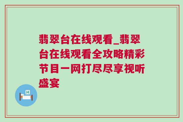 翡翠台在线观看_翡翠台在线观看全攻略精彩节目一网打尽尽享视听盛宴