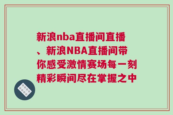 新浪nba直播间直播、新浪NBA直播间带你感受激情赛场每一刻精彩瞬间尽在掌握之中