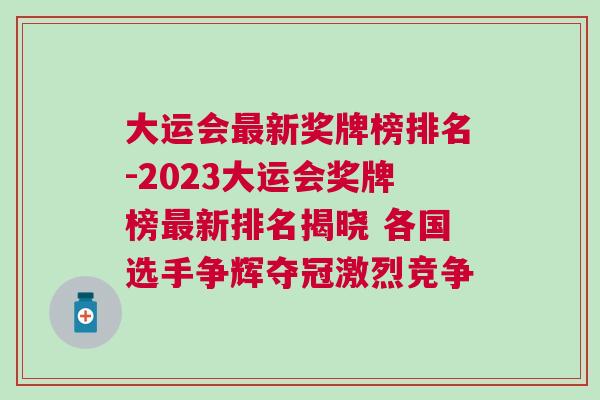 大运会最新奖牌榜排名-2023大运会奖牌榜最新排名揭晓 各国选手争辉夺冠激烈竞争