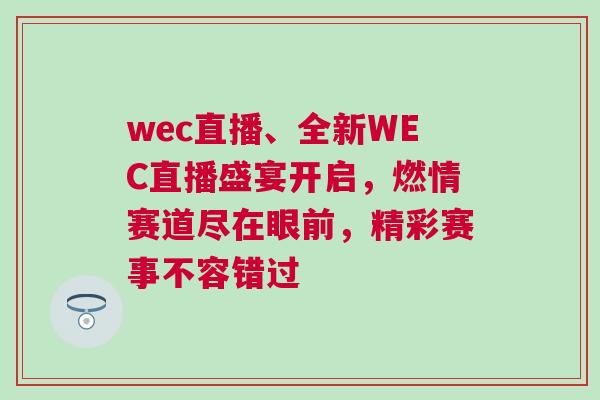 wec直播、全新WEC直播盛宴开启，燃情赛道尽在眼前，精彩赛事不容错过