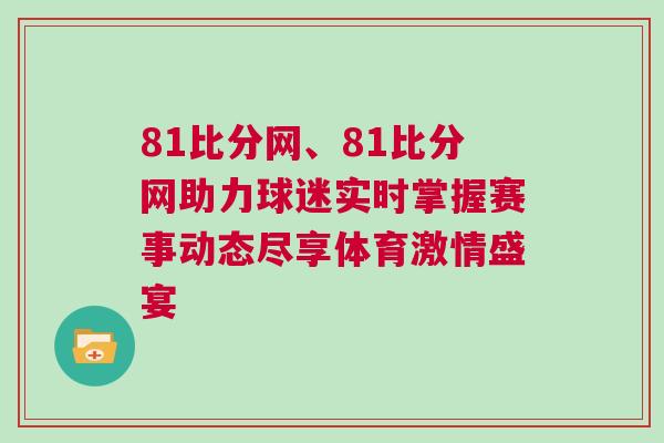 81比分网、81比分网助力球迷实时掌握赛事动态尽享体育激情盛宴