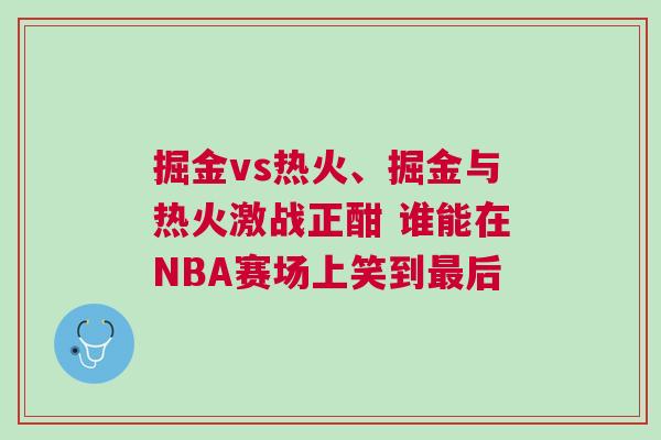 掘金vs热火、掘金与热火激战正酣 谁能在NBA赛场上笑到最后