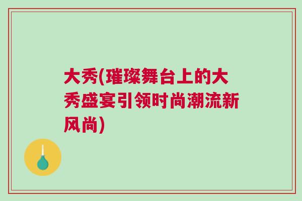 大秀(璀璨舞台上的大秀盛宴引领时尚潮流新风尚)