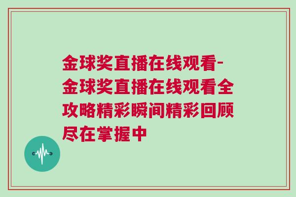 金球奖直播在线观看-金球奖直播在线观看全攻略精彩瞬间精彩回顾尽在掌握中