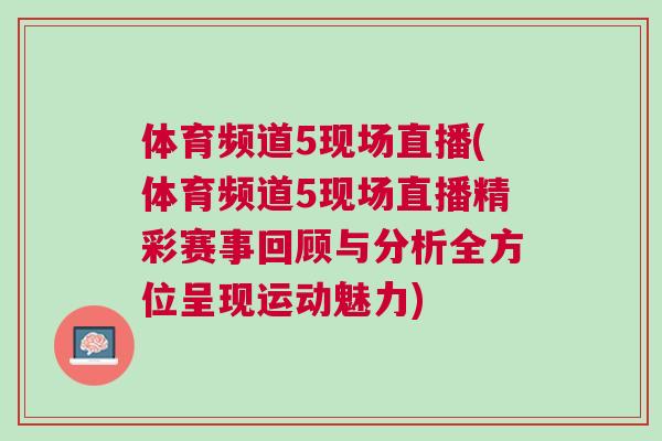 体育频道5现场直播(体育频道5现场直播精彩赛事回顾与分析全方位呈现运动魅力)