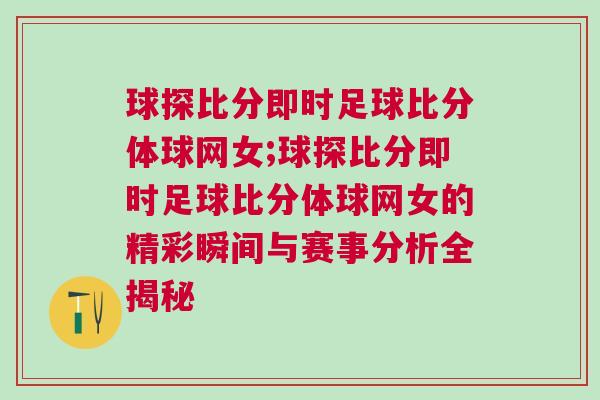 球探比分即时足球比分体球网女;球探比分即时足球比分体球网女的精彩瞬间与赛事分析全揭秘