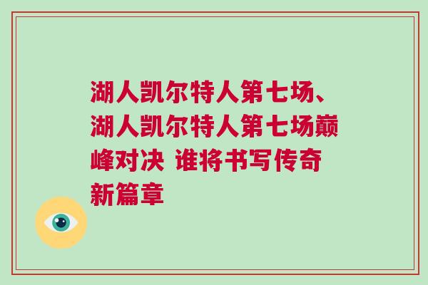 湖人凯尔特人第七场、湖人凯尔特人第七场巅峰对决 谁将书写传奇新篇章