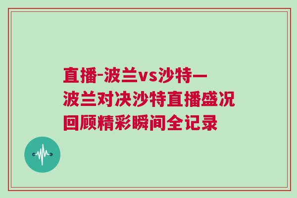 直播-波兰vs沙特—波兰对决沙特直播盛况回顾精彩瞬间全记录