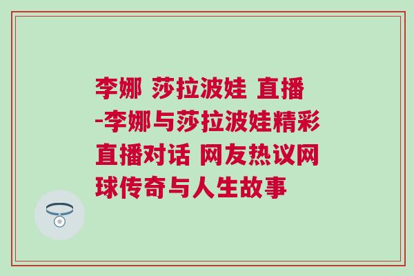 李娜 莎拉波娃 直播-李娜与莎拉波娃精彩直播对话 网友热议网球传奇与人生故事