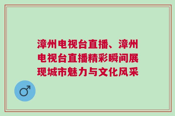 漳州电视台直播、漳州电视台直播精彩瞬间展现城市魅力与文化风采