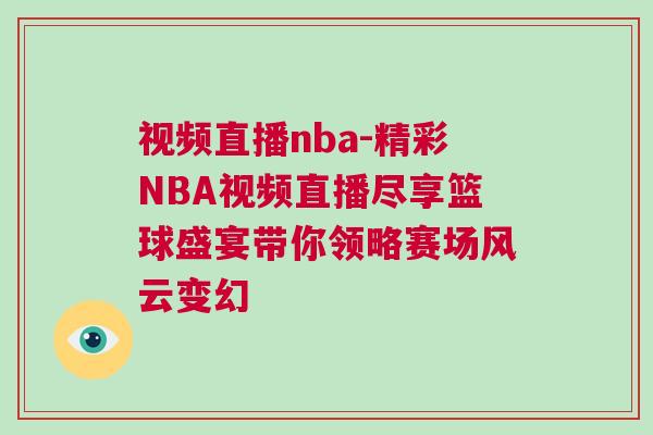 视频直播nba-精彩NBA视频直播尽享篮球盛宴带你领略赛场风云变幻