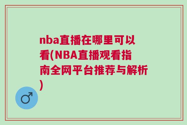 nba直播在哪里可以看(NBA直播观看指南全网平台推荐与解析)