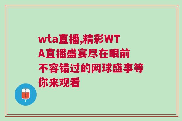 wta直播,精彩WTA直播盛宴尽在眼前 不容错过的网球盛事等你来观看
