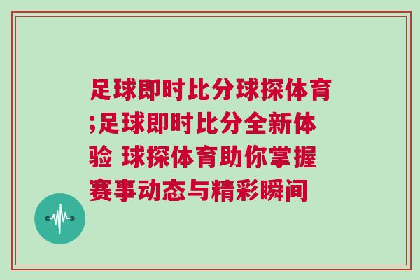 足球即时比分球探体育;足球即时比分全新体验 球探体育助你掌握赛事动态与精彩瞬间