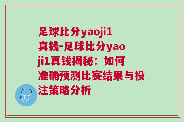 足球比分yaoji1真钱-足球比分yaoji1真钱揭秘：如何准确预测比赛结果与投注策略分析
