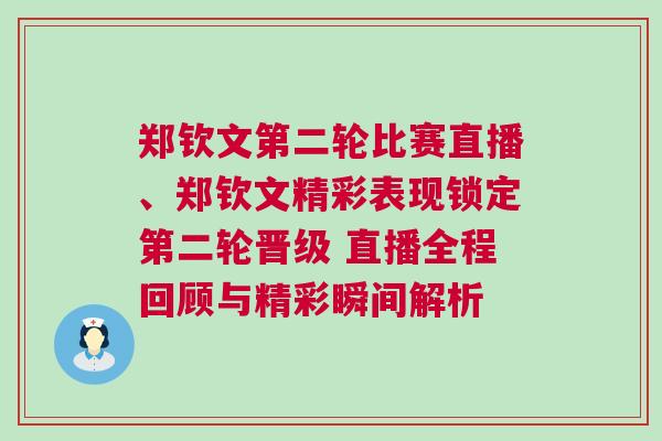 郑钦文第二轮比赛直播、郑钦文精彩表现锁定第二轮晋级 直播全程回顾与精彩瞬间解析